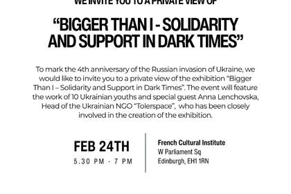 В Сградата на Френския културен институт в Единбург беше представена изложбата „Bigger Than I – Solidarity and Support in Dark Times“, посветена на четвъртата годишнина от началото на пълномащабната руска инвазия в Украйна