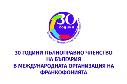 Инициативи за отбелязване на 30-ата годишнина от пълноправното членство на Република България в Международната организация на Франкофонията